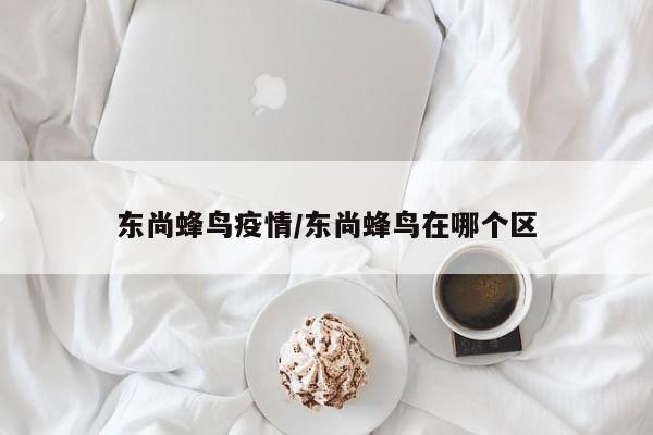 东尚蜂鸟疫情/东尚蜂鸟在哪个区
