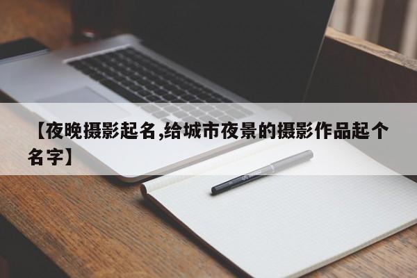 【夜晚摄影起名,给城市夜景的摄影作品起个名字】