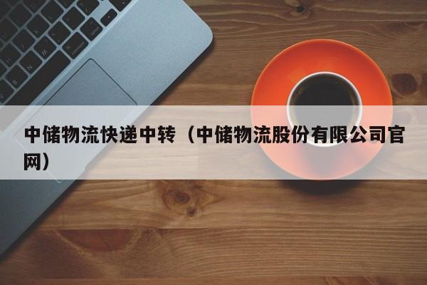 中储物流快递中转(中储物流股份有限公司官网)