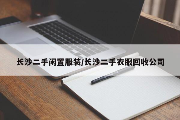 长沙二手闲置服装/长沙二手衣服回收公司