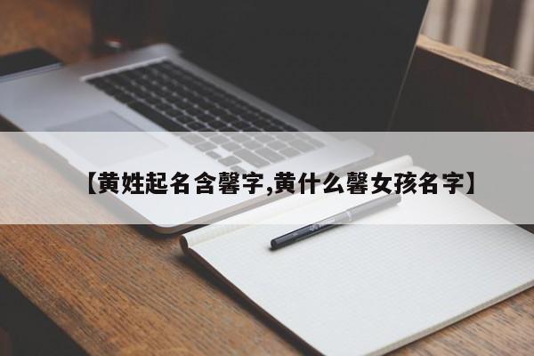 【黄姓起名含馨字,黄什么馨女孩名字】